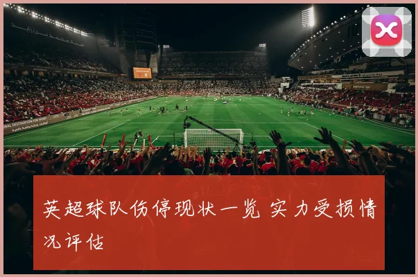 英超球队伤停现状一览 实力受损情况评估