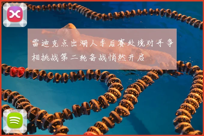 雷迪克点出湖人季后赛处境对手争相挑战第二轮备战悄然开启