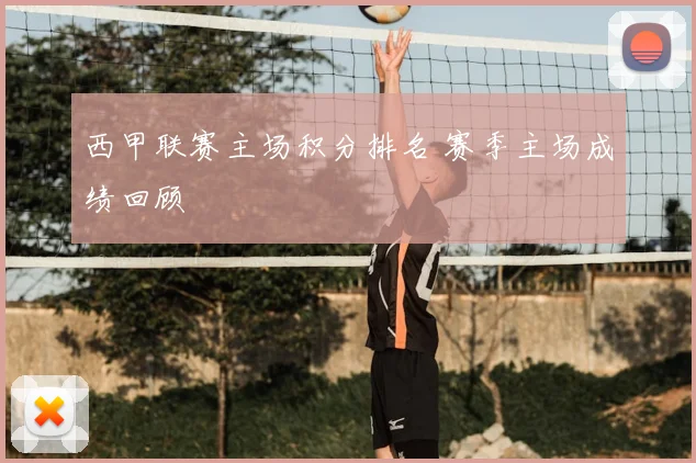 西甲联赛主场积分排名 赛季主场成绩回顾