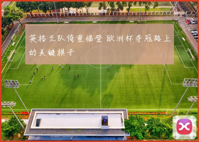 英格兰队倚重福登 欧洲杯夺冠路上的关键棋子